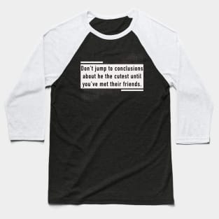 Don't jump to conclusions about he the cutest until you've met their friends. Baseball T-Shirt